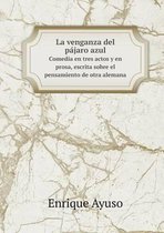 La venganza del pajaro azul Somedia en tres actos y en prosa, escrita sobre el pensamiento de otra alemana