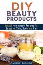 DIY Beauty Products: Natural Homemade Recipes for Beautiful Skin, Body and Hair