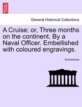 A Cruise; Or, Three Months on the Continent. by a Naval Officer. Embellished with Coloured Engravings.