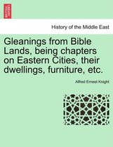 Gleanings from Bible Lands, Being Chapters on Eastern Cities, Their Dwellings, Furniture, Etc.