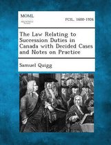 The Law Relating to Succession Duties in Canada with Decided Cases and Notes on Practice
