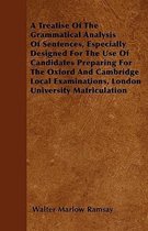 A Treatise Of The Grammatical Analysis Of Sentences, Especially Designed For The Use Of Candidates Preparing For The Oxford And Cambridge Local Examinations, London University Matriculation