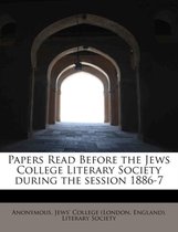 Papers Read Before the Jews College Literary Society During the Session 1886-7