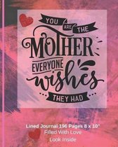 You Are The Mother Everyone Wishes They Had - Filled With Love Lined Journal 8 x 10 196 pages