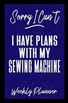 Sorry I Can't I Have Plans With My Sewing Machine Weekly Planner