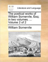 The Poetical Works of William Somervile, Esq; In Two Volumes. ... Volume 2 of 2