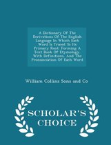 A Dictionary of the Derivations of the English Language in Which Each Word Is Traced to Its Primary Root. Forming a Text Book of Etymology. with Definitions, and the Pronunciation of Each Word - Scholar's Choice Edition