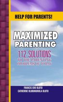 Help for Parents! Maximized Parenting, 112 Solutions to the Parenting Problems of Today