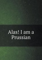 Alas! I am a Prussian
