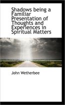 Shadows Being a Familiar Presentation of Thoughts and Experiences in Spiritual Matters
