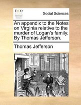An Appendix to the Notes on Virginia Relative to the Murder of Logan's Family. by Thomas Jefferson.