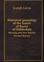 Historical genealogy of the family of Bayne of Nidderdale Showing also how Bayeux became Baynes