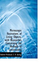 Microscopic Ilustrations of Living Objects, with Researches Concerning the Methods of Constructing