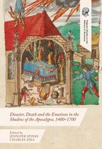 Palgrave Studies in the History of Emotions - Disaster, Death and the Emotions in the Shadow of the Apocalypse, 1400–1700