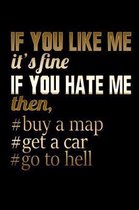 If You Like me It's Fine If You Hate Me Then, #Buy A Map #Get A Car #Go To Hell