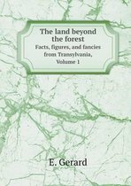 The land beyond the forest Facts, figures, and fancies from Transylvania, Volume 1