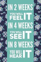 In 2 Weeks You Will Feel It, In 4 Weeks You Will See It, In 8 Weeks You Will Hear It