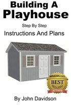 Plans and Blueprints - How to Build 1 - Building A Playhouse: Step By Step Instructions