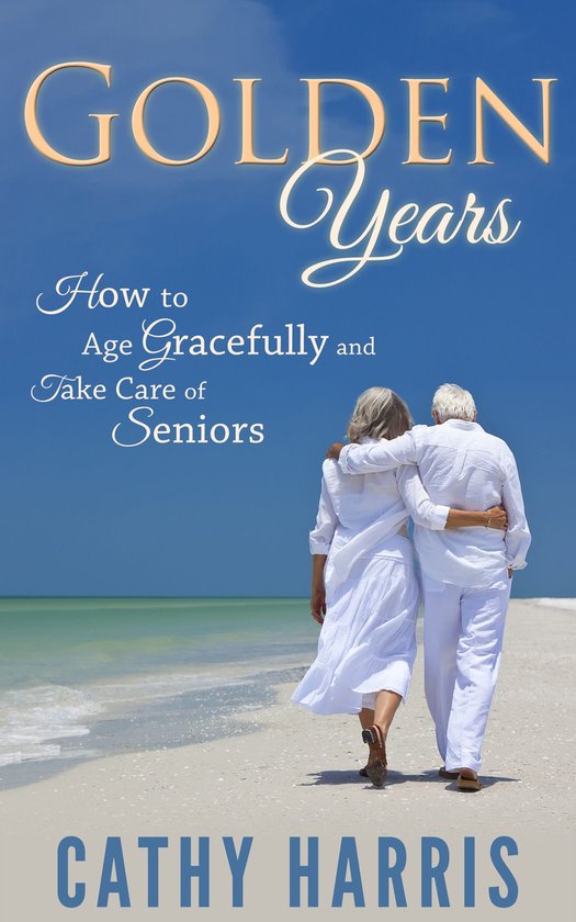 Golden Years: How To Age Gracefully and Take Care of Seniors - cover