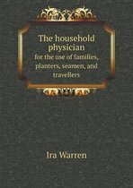 The household physician for the use of families, planters, seamen, and travellers