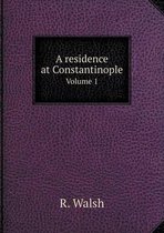 A Residence at Constantinople Volume 1