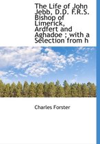 The Life of John Jebb, D.D. F.R.S. Bishop of Limerick, Ardfert and Aghadoe; With a Selection from H