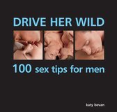 Drive Her Wild: 100 Sex Tips For Men