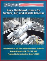 Navy Shipboard Lasers for Surface, Air, and Missile Defense: Deployment of the First Solid-State Laser Directed Energy Weapon, SSL, FEL, TLS, MLD, Terminal Defense Against China's ASBM