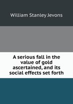 A serious fall in the value of gold ascertained, and its social effects set forth