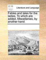 Fables and Tales for the Ladies. to Which Are Added, Miscellanies, by Another Hand.