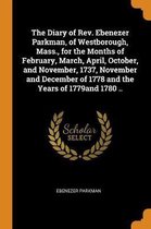 The Diary of Rev. Ebenezer Parkman, of Westborough, Mass., for the Months of February, March, April, October, and November, 1737, November and December of 1778 and the Years of 1779and 1780 .