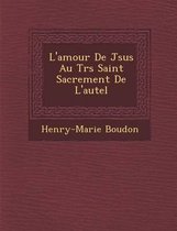 L'Amour de J Sus Au Tr S Saint Sacrement de L'Autel