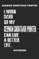 German Shorthair Pointer I Work Hard So My German Shorthair Pointer Can Live A Better Life, Notebook