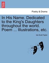 In His Name. Dedicated to the King's Daughters Throughout the World. Poem ... Illustrations, Etc.