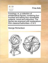 Iconology: or, a collection of emblematical figures: containing four hundred and twenty-four remarkable subjects, moral and instructive:  The figures are engraved  with explanation