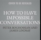 How to Have Impossible Conversations Lib/E: A Very Practical Guide