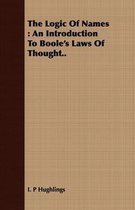 The Logic Of Names : An Introduction To Boole's Laws Of Thought..