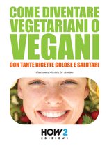 HOW2 Edizioni 41 - COME DIVENTARE VEGETARIANI O VEGANI. Con tante Ricette Golose e Salutari