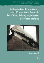 Rethinking Peace and Conflict Studies - Independent Commissions and Contentious Issues in Post-Good Friday Agreement Northern Ireland