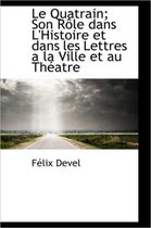 Le Quatrain; Son R Le Dans L'Histoire Et Dans Les Lettres a la Ville Et Au Th Atre