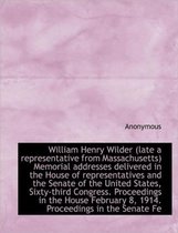 William Henry Wilder (Late a Representative from Massachusetts) Memorial Addresses Delivered in the