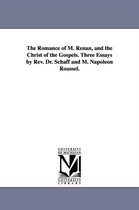 The Romance of M. Renan, and the Christ of the Gospels. Three Essays by Rev. Dr. Schaff and M. Napoleon Roussel.