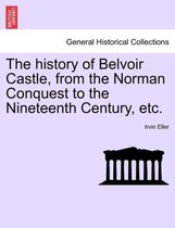 The History of Belvoir Castle, from the Norman Conquest to the Nineteenth Century, Etc.