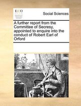 A further report from the Committee of Secresy, appointed to enquire into the conduct of Robert Earl of Orford