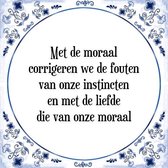 Tegeltje met Spreuk (Tegeltjeswijsheid): Met de moraal corrigeren we de fouten van onze instincten en met de liefde die van onze moraal + Kado verpakking & Plakhanger