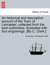 An Historical and Descriptive Account of the Town of Lancaster; Collected from the Best Authorities; Illustrated with Four Engravings. [By C. Clark.]