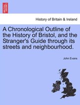 A Chronological Outline of the History of Bristol, and the Stranger's Guide Through Its Streets and Neighbourhood.