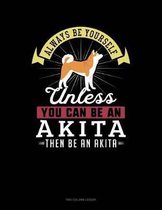 Always Be Yourself Unless You Can Be an Akita Then Be an Akita
