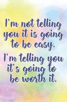 I'm Not Telling You It's Going to Be Easy. I'm Telling You It's Going to Be Worth It