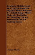 Deaths In Childbed And Our Lying-In Hospitals - Together With A Proposal For Establishing A Model Maternity Institution For Affording Clinical Instruction And For Training Nurses